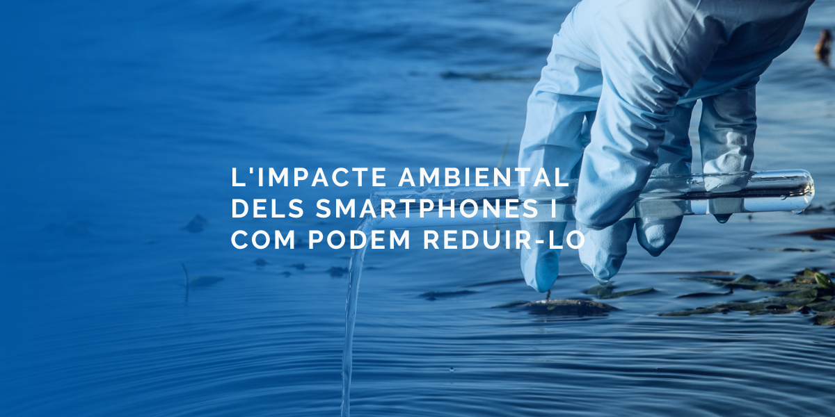 L’impacte ambiental dels Smartphones i com podem reduir-lo L’impacte ambiental dels Smartphones i com podem reduir-lo