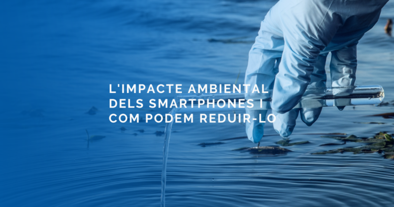 L’impacte ambiental dels Smartphones i com podem reduir-lo