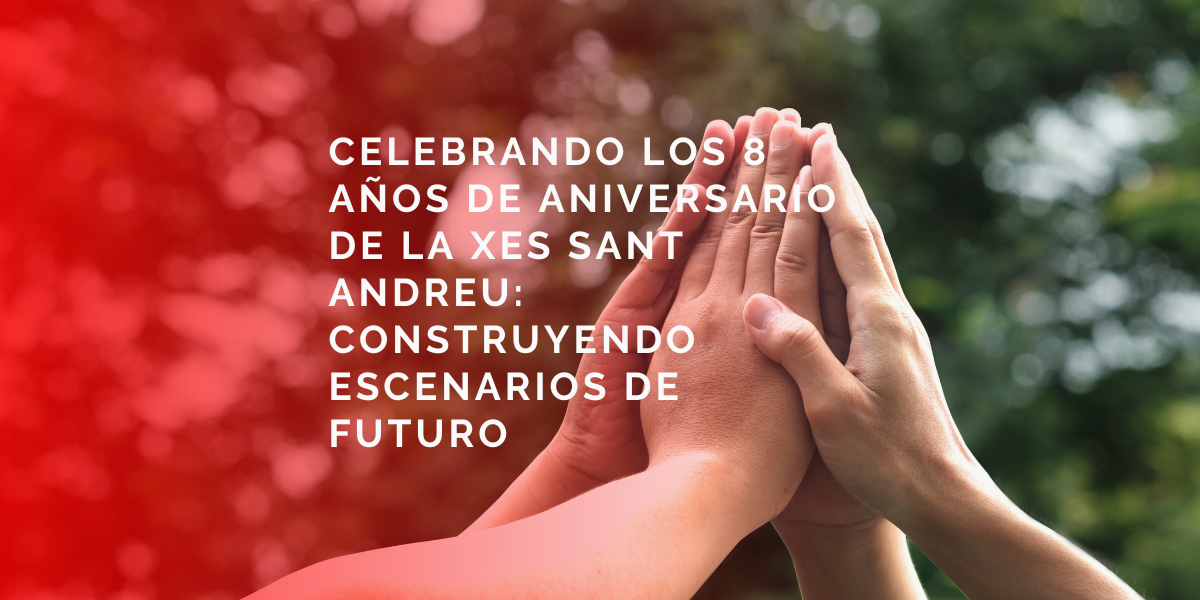 Hemos celebrado los 8 años del Aniversario de la XES Sant Andreu: ¡Construyendo escenarios de Futuro!