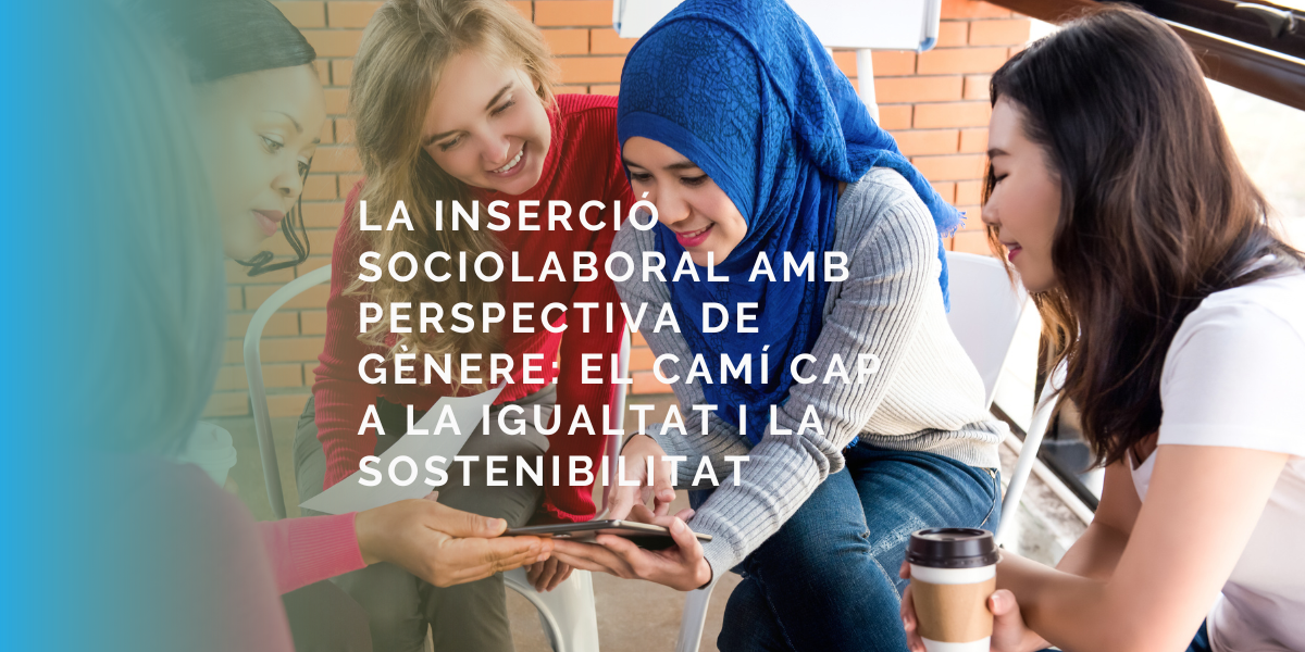 La inserció sociolaboral amb perspectiva de gènere: el camí cap a la igualtat i la sostenibilitat