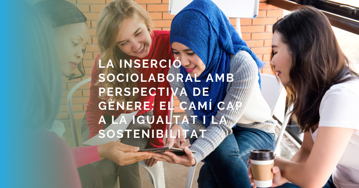 La inserció sociolaboral amb perspectiva de gènere: el camí cap a la igualtat i la sostenibilitat La inserció sociolaboral amb perspectiva de gènere: el camí cap a la igualtat i la sostenibilitat